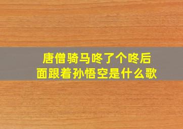 唐僧骑马咚了个咚后面跟着孙悟空是什么歌