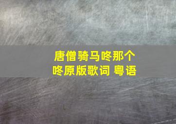 唐僧骑马咚那个咚原版歌词 粤语