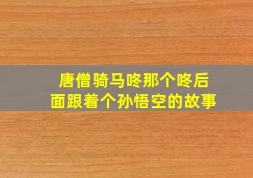 唐僧骑马咚那个咚后面跟着个孙悟空的故事