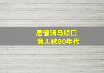 唐僧骑马顺口溜儿歌80年代