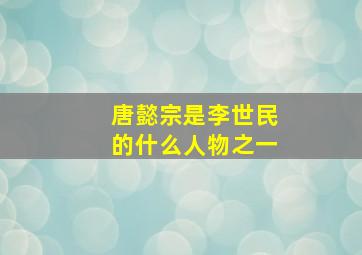 唐懿宗是李世民的什么人物之一