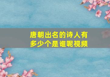 唐朝出名的诗人有多少个是谁呢视频