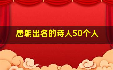 唐朝出名的诗人50个人