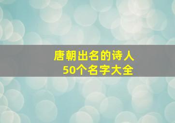 唐朝出名的诗人50个名字大全