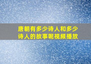 唐朝有多少诗人和多少诗人的故事呢视频播放