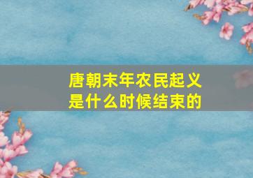 唐朝末年农民起义是什么时候结束的