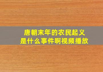 唐朝末年的农民起义是什么事件啊视频播放