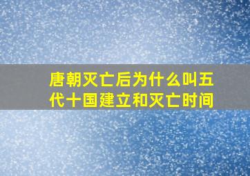 唐朝灭亡后为什么叫五代十国建立和灭亡时间