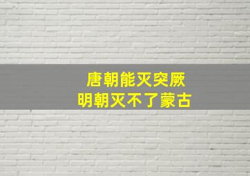 唐朝能灭突厥明朝灭不了蒙古