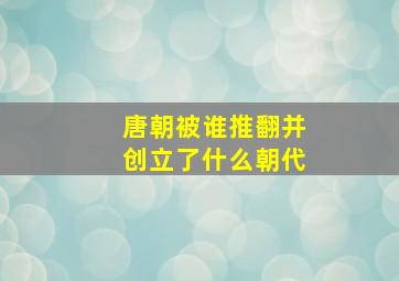 唐朝被谁推翻并创立了什么朝代