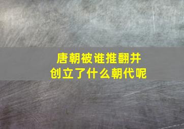 唐朝被谁推翻并创立了什么朝代呢