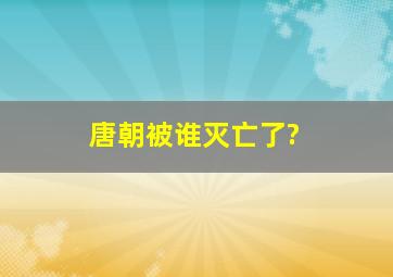 唐朝被谁灭亡了?