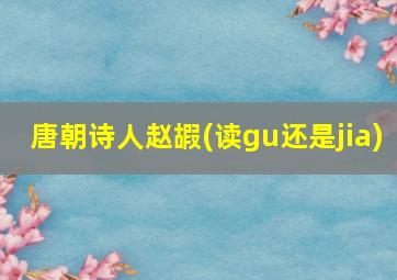 唐朝诗人赵嘏(读gu还是jia)