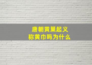 唐朝黄巢起义称黄巾吗为什么