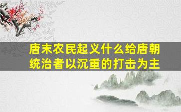 唐末农民起义什么给唐朝统治者以沉重的打击为主