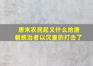 唐末农民起义什么给唐朝统治者以沉重的打击了