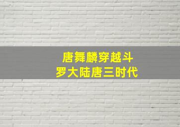 唐舞麟穿越斗罗大陆唐三时代