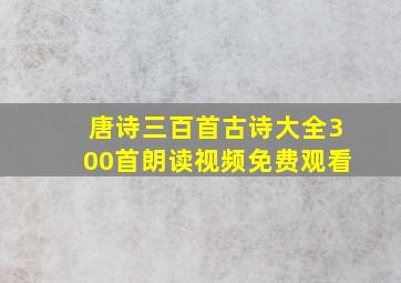 唐诗三百首古诗大全300首朗读视频免费观看