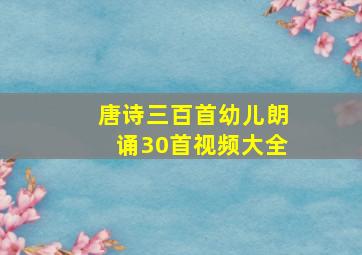 唐诗三百首幼儿朗诵30首视频大全