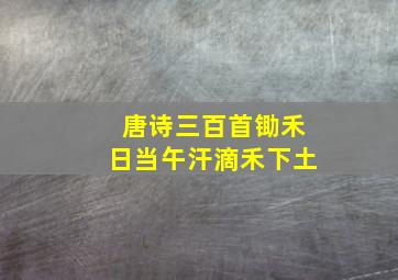 唐诗三百首锄禾日当午汗滴禾下土