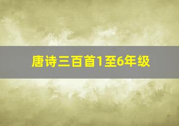 唐诗三百首1至6年级