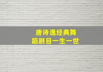 唐诗逸经典舞蹈剧目一生一世