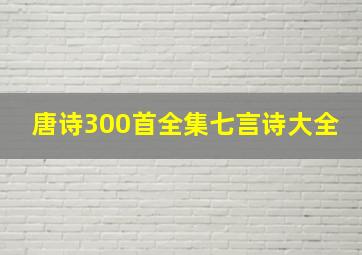 唐诗300首全集七言诗大全