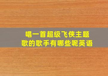 唱一首超级飞侠主题歌的歌手有哪些呢英语