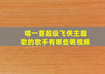 唱一首超级飞侠主题歌的歌手有哪些呢视频