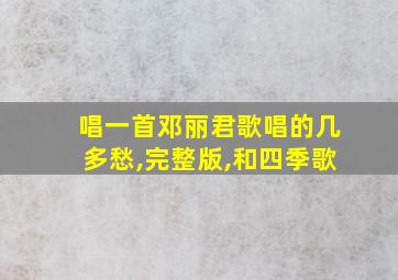 唱一首邓丽君歌唱的几多愁,完整版,和四季歌