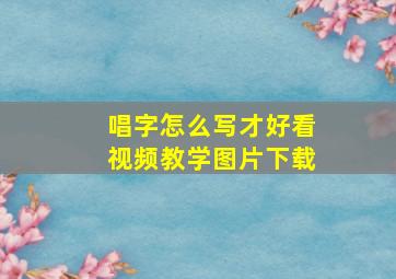 唱字怎么写才好看视频教学图片下载