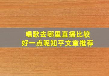 唱歌去哪里直播比较好一点呢知乎文章推荐