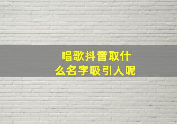 唱歌抖音取什么名字吸引人呢