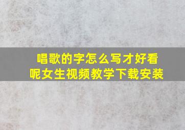 唱歌的字怎么写才好看呢女生视频教学下载安装