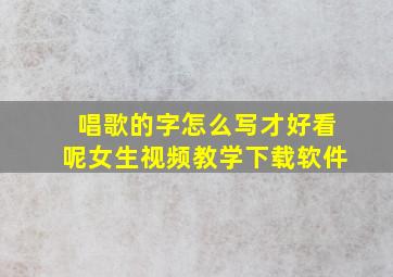 唱歌的字怎么写才好看呢女生视频教学下载软件