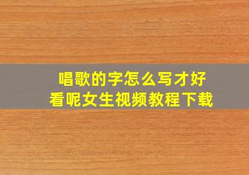 唱歌的字怎么写才好看呢女生视频教程下载