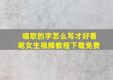 唱歌的字怎么写才好看呢女生视频教程下载免费