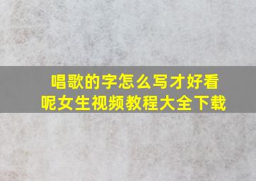 唱歌的字怎么写才好看呢女生视频教程大全下载