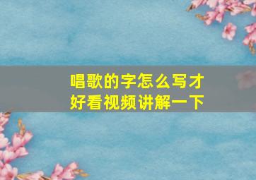 唱歌的字怎么写才好看视频讲解一下