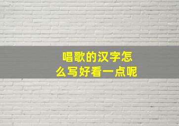 唱歌的汉字怎么写好看一点呢