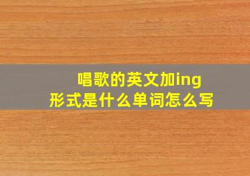 唱歌的英文加ing形式是什么单词怎么写