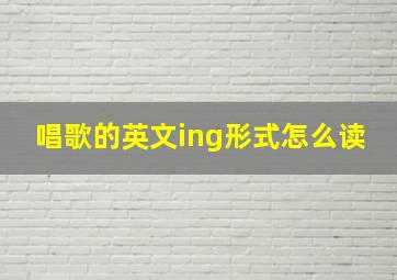 唱歌的英文ing形式怎么读