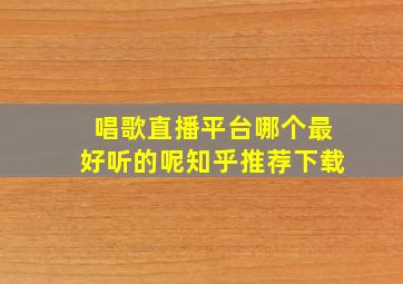 唱歌直播平台哪个最好听的呢知乎推荐下载