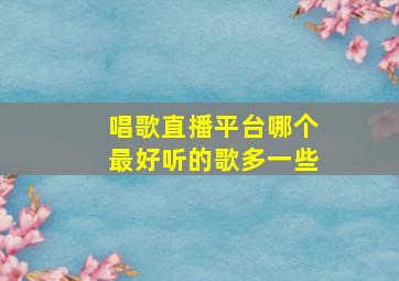 唱歌直播平台哪个最好听的歌多一些