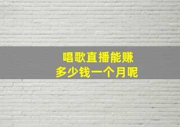 唱歌直播能赚多少钱一个月呢