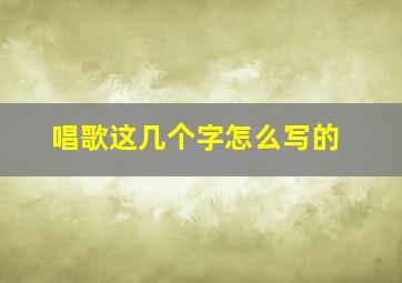 唱歌这几个字怎么写的