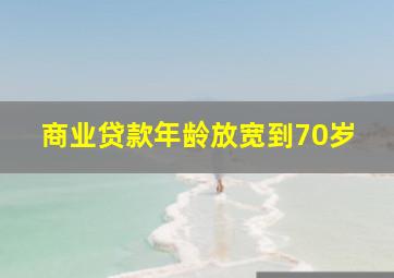 商业贷款年龄放宽到70岁