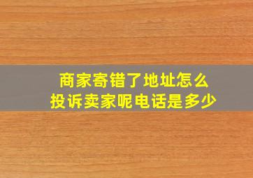 商家寄错了地址怎么投诉卖家呢电话是多少