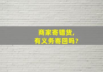 商家寄错货,有义务寄回吗?