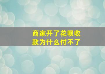 商家开了花呗收款为什么付不了